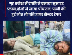 गृह क्लेश में दंपति ने बनाया सुसाइड प्लान,दोनों ने खाया पॉयजन, पत्नी की हुई मौत तो पति हायर सेन्टर रेफर