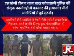 एसओजी टीम व थाना सदर कोतवाली पुलिस की संयुक्त कार्यवाही मे पत्रकार की हत्याकांड में दो आरोपियों से हुई मुठभेड़
