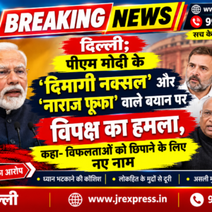 दिल्ली; पीएम मोदी के ‘दिमागी नक्सल’ और ‘नाराज फूफा वाले बयान पर विपक्ष का हमला, कहा- विफलताओं को छिपाने के लिए नए नाम