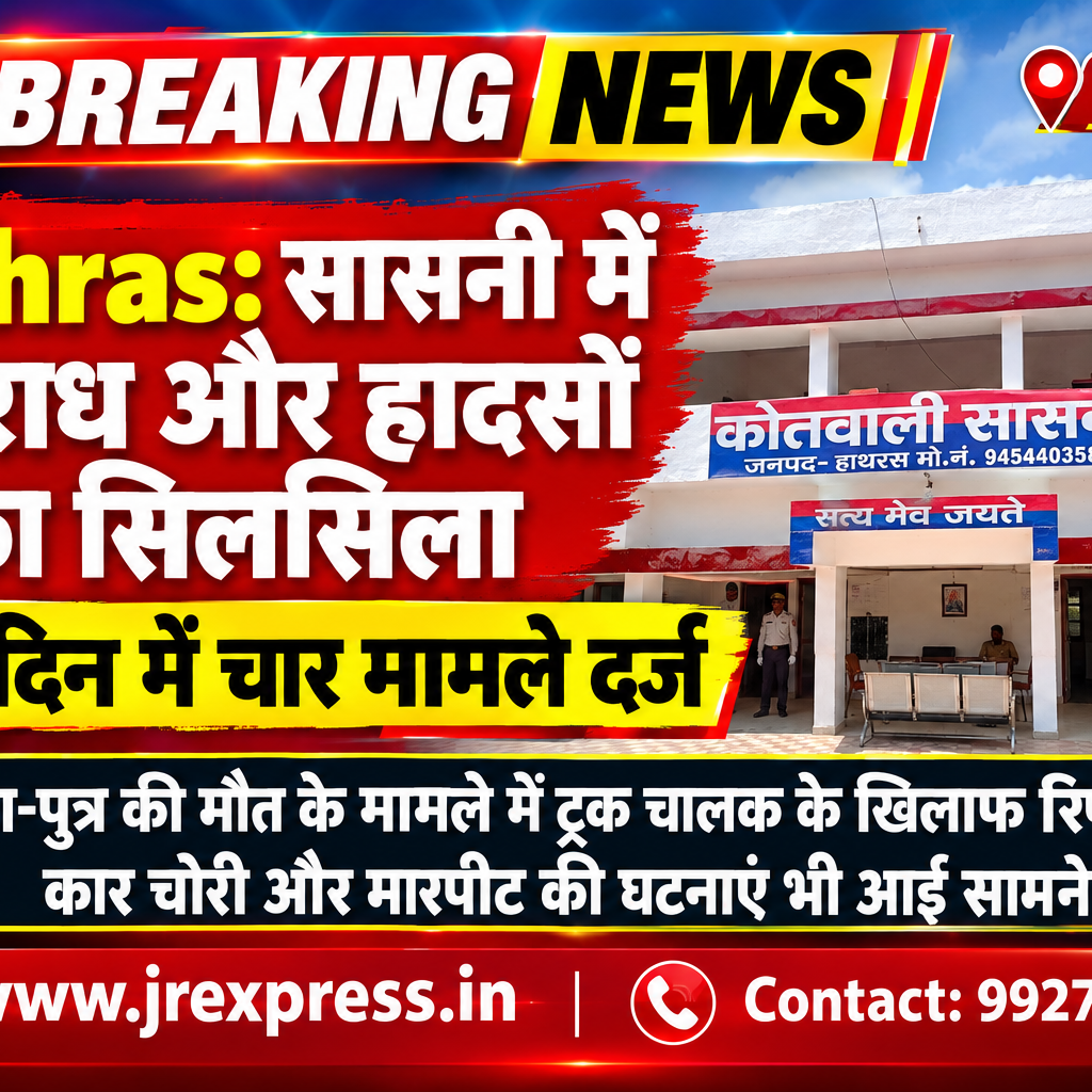 Hathras; सासनी में अपराध और हादसों का सिलसिला, तीन दिन में चार मामले दर्ज पिता-पुत्र की मौत के मामले में ट्रक चालक के खिलाफ रिपोर्ट, कार चोरी और मारपीट की घटनाएं भी आईं सामने