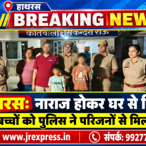 Hathras;नाराज होकर घर से निकले दो बच्चों को पुलिस ने परिजनों से मिलाया