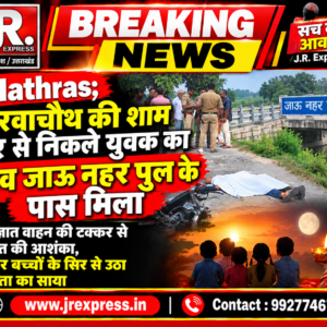 Hathras;करवाचौथ की शाम घर से निकले युवक का शव जाऊ नहर पुल के पास मिलाअज्ञात वाहन की टक्कर से मौत की आशंका, चार बच्चों के सिर से उठा पिता का साया