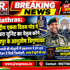 Hathras;राष्ट्रीय एकता दिवस परेड में कोबरा यूनिट का नेतृत्व करेंगे लाडपुर के आशुतोष त्रिगुणायत प्रधानमंत्री की मौजूदगी में एकतानगर में होने वाले आयोजन में मिली जिम्मेदारी, जनपद में खुशी की लहर