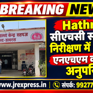 Hathras;सीएचसी सहपऊ के निरीक्षण में अधिकांश एनएचएम कर्मी मिले अनुपस्थित